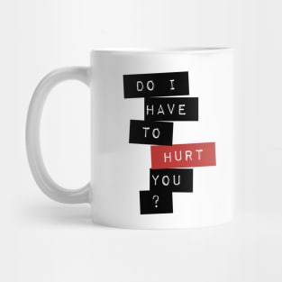 Do I Have To Hurt You? Mug